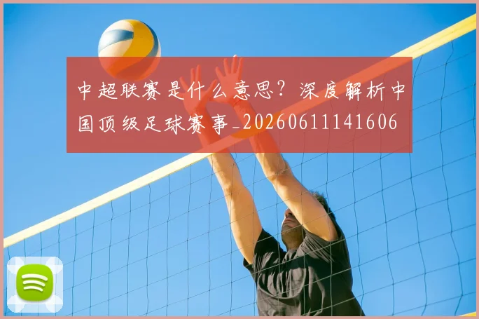 中超联赛是什么意思？深度解析中国顶级足球赛事_20260611141606