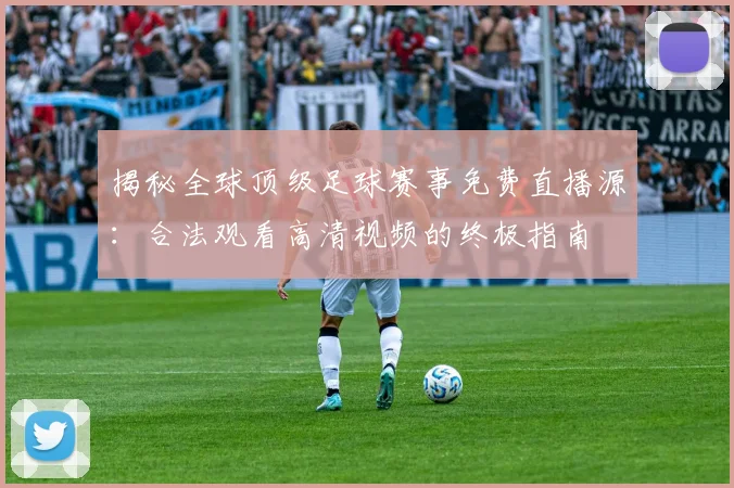 揭秘全球顶级足球赛事免费直播源：合法观看高清视频的终极指南