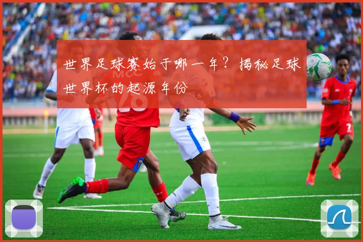 世界足球赛始于哪一年?揭秘足球世界杯的起源年份