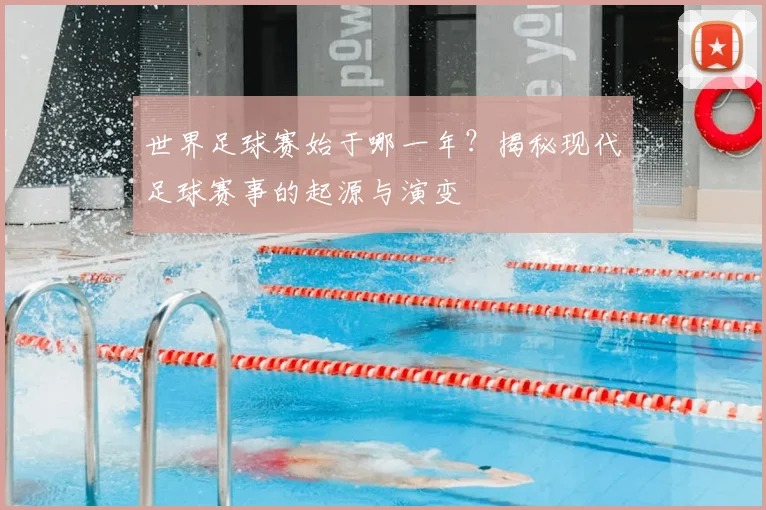 世界足球赛始于哪一年?揭秘现代足球赛事的起源与演变