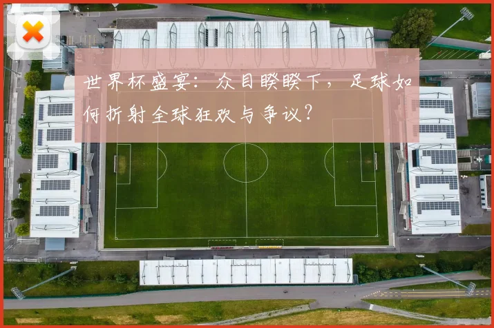 世界杯盛宴：众目睽睽下，足球如何折射全球狂欢与争议？