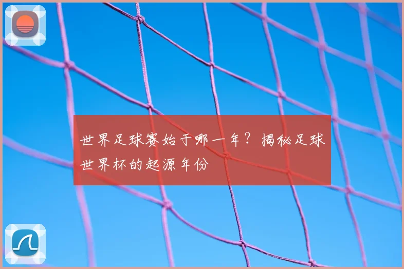世界足球赛始于哪一年？揭秘足球世界杯的起源年份